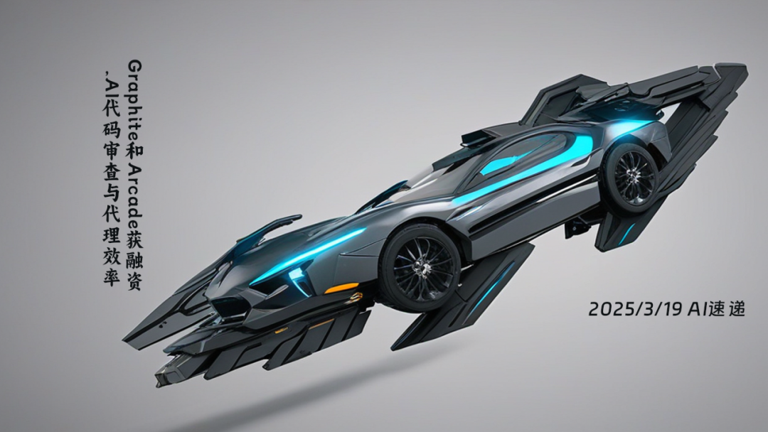 2025/3/19 AI速遞 | Graphite和Arcade獲融資，AI代碼審查與代理效率大幅提升