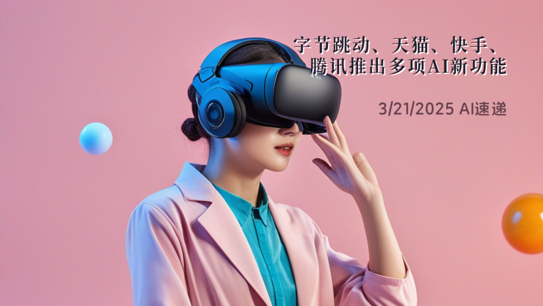 3/21/2025 AI速遞 | 字節(jié)跳動、天貓、快手、騰訊推出多項AI新功能