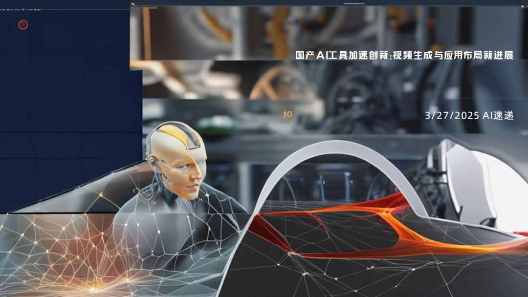 3/27/2025 AI速遞 | 國產(chǎn)AI工具加速創(chuàng)新：視頻生成與應用布局新進展