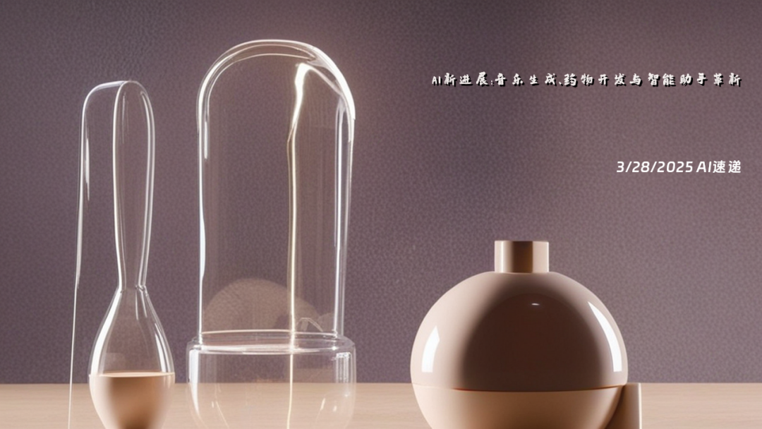 3/28/2025 AI速遞 | AI新進展：音樂生成、藥物開發(fā)與智能助手革新