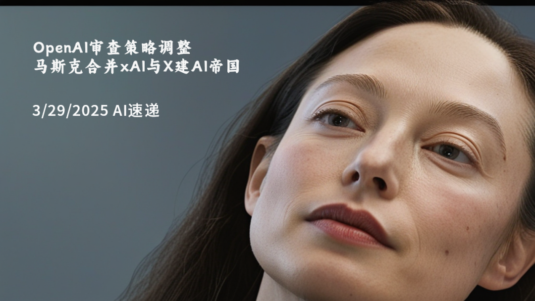 3/29/2025 AI速遞 | OpenAI審查策略調(diào)整，馬斯克合并xAI與X建AI帝國