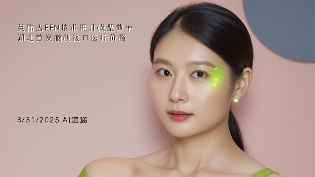 3/31/2025 AI速遞 | 英偉達FFN技術(shù)提升模型效率，湖北首發(fā)腦機接口醫(yī)療價格