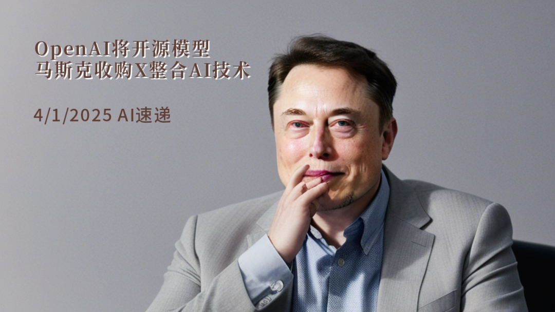 4/1/2025 AI速遞 | OpenAI將開源模型，馬斯克收購X整合AI技術(shù)