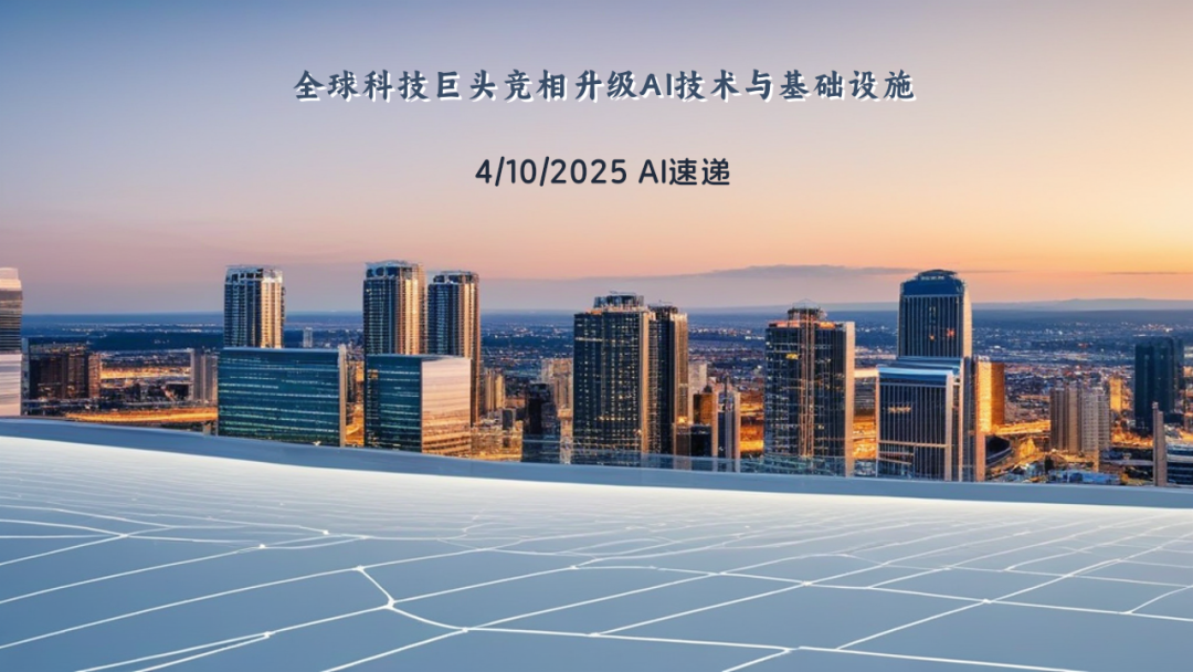 4/10/2025 AI速遞 | 全球科技巨頭競相升級AI技術(shù)與基礎(chǔ)設(shè)施