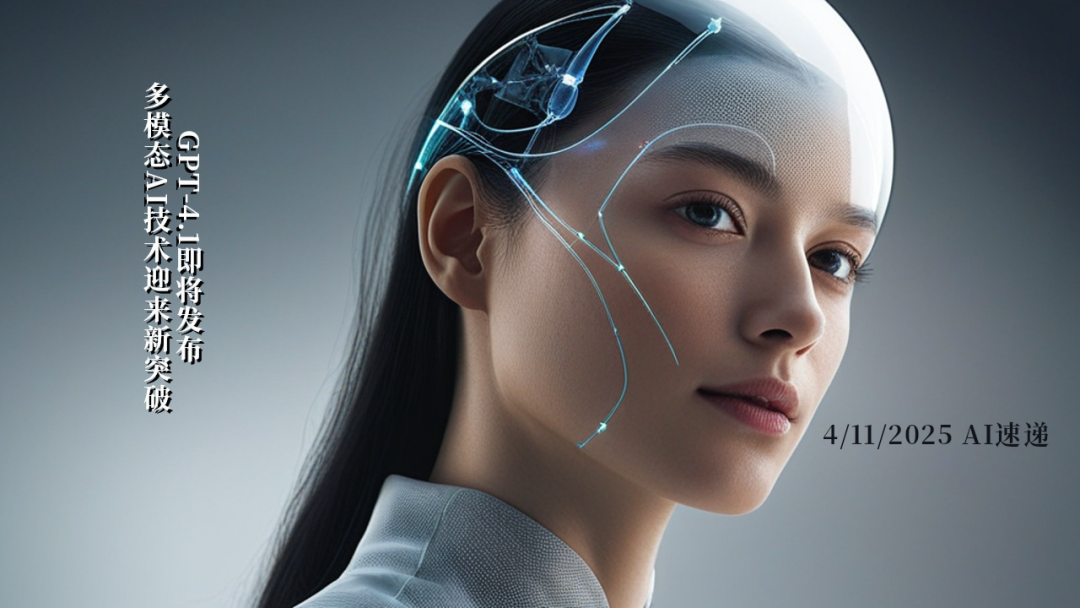 4/11/2025 AI速遞 | GPT-4.1即將發(fā)布，多模態(tài)AI技術(shù)迎來新突破