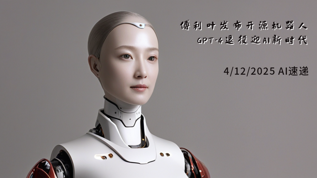 4/12/2025 AI速遞 | 傅利葉發(fā)布開源機器人，GPT-4退役迎AI新時代