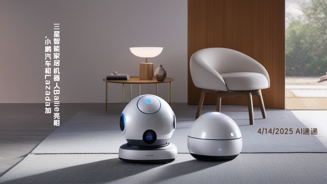 4/14/2025 AI速遞 | 三星智能家居機器人Ballie亮相，小鵬汽車和Lazada加碼AI助手