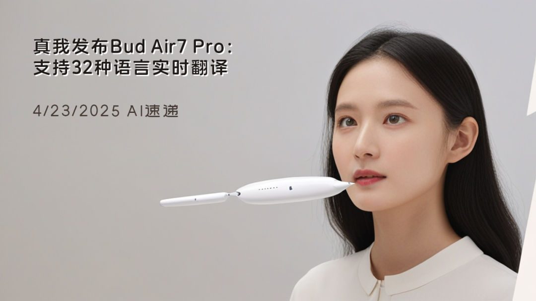 4/23/2025 AI速遞 | 真我發(fā)布Bud Air7 Pro：支持32種語言實時翻譯