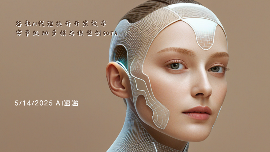 5/14/2025 AI速遞 | 谷歌AI代理提升開發(fā)效率，字節(jié)跳動多模態(tài)模型創(chuàng)SOTA