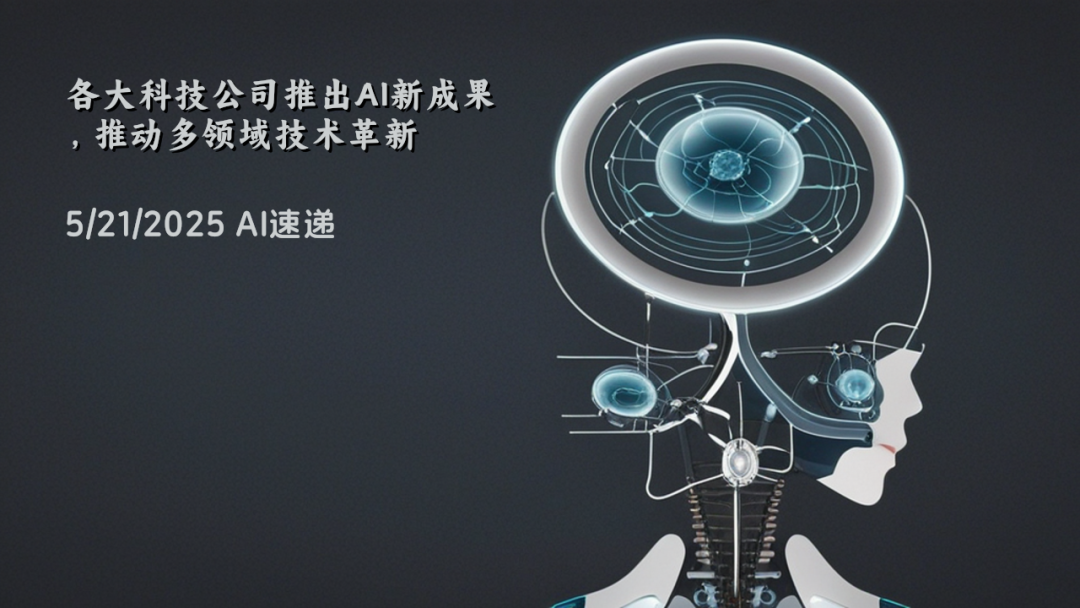 5/21/2025 AI速遞 | 各大科技公司推出AI新成果，推動多領(lǐng)域技術(shù)革新