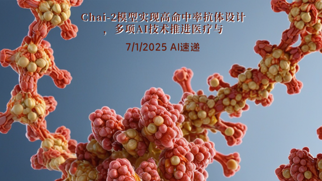 7/1/2025 AI速遞 | Chai-2模型實(shí)現(xiàn)高命中率抗體設(shè)計(jì)，多項(xiàng)AI技術(shù)推進(jìn)醫(yī)療與編碼領(lǐng)域
