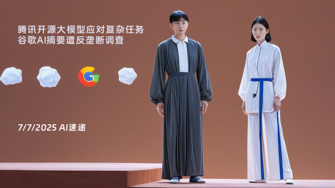 7/7/2025 AI速遞 | 騰訊開源大模型應(yīng)對(duì)復(fù)雜任務(wù)，谷歌AI摘要遭反壟斷調(diào)查